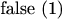 $\text{false (1)}$