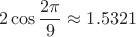 $$
2\cos \frac{2\pi}{9} \approx 1.5321
$$