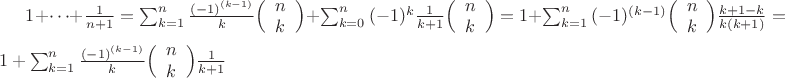 $1+\dots+\frac {1} {n+1}=\sum^n_{k=1}{\frac{(-1)^{(k-1)}} k \Bigl( \begin{array}{cc} n  \\ k \end{array} \Bigr)}+\sum^n_{k=0}{(-1)^k\frac{1} {k+1}\Bigl( \begin{array}{cc} n  \\ k \end{array} \Bigr)}=1+\sum^n_{k=1}{(-1)^{(k-1)}\Bigl( \begin{array}{cc} n  \\ k \end{array} \Bigr)}\frac{k+1-k}{k(k+1)}=1+\sum^n_{k=1}{\frac{(-1)^{(k-1)}} k\Bigl(\begin{array}{cc} n  \\ k \end{array} \Bigr)}\frac{1}{k+1}$