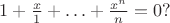 $ 1+\frac x 1+\ldots +\frac {x^n}n=0?$ $ 1+\frac x 1+\ldots +\frac {x^n}n=0?$