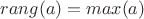 $rang(a)=max(a)$