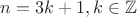 $n = 3k + 1, k \in \mathbb{Z}$