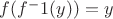 $ f ( f ^-1 (y)) = y $