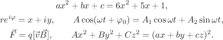 $$\begin{gathered} ax^2+bx+c=6x^2+5x+1, \\ re^{i\varphi}=x+iy,\qquad A\cos(\omega t+\varphi_0)=A_1\cos\omega t+A_2\sin\omega t, \\ \vec{F}=q[\vec{v}\vec{B}],\qquad Ax^2+By^2+Cz^2=(ax+by+cz)^2. \end{gathered}$$