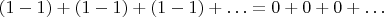 $(1-1) + (1-1) + (1-1) +&hellip; = 0 + 0 + 0 + &hellip;$