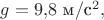 $g=9{,}8\text{ м}/\text{с}^2,$