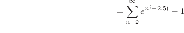 $$=\sum_{n=2}^{\infty}{e^{n^(-2.5)}-1$$=