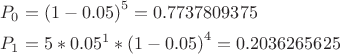$$\[\begin{align}
  & {{P}_{0}}={{(1-0.05)}^{5}}=0.7737809375 \\ 
 & {{P}_{1}}=5*{{0.05}^{1}}*{{(1-0.05)}^{4}}=0.2036265625 \\ 
\end{align}\]$$