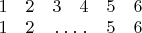 $\begin{matrix}
1 & 2 & 3 & 4 & 5 & 6\\
1 & 2 & \hdotsfor{2} & 5 & 6
\end{matrix}
$