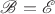 $\mathscr B = \mathscr E$