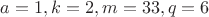 $a=1, k=2, m=33, q=6$