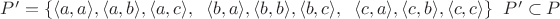$P'=\{\langle a, a\rangle, \langle a, b\rangle, \langle a, c\rangle, \;\; \langle b, a\rangle, \langle b, b\rangle, \langle b, c\rangle, \;\; \langle c, a\rangle, \langle c, b\rangle, \langle c, c\rangle\} \;\; P'\subset P$