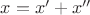 $x=x'+x''$