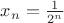 $x_n=\frac 1{2^n}$
