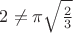 $2\neq \pi\sqrt\frac23$