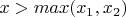 $x > max (x_1,x_2)$