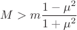 $M > m\dfrac{1-\mu^2}{1+\mu^2}$