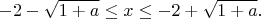 $$  -2-\sqrt{1+a}\le x \le -2+\sqrt{1+a}.$$