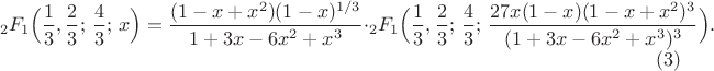 $$
{}_2F_1\Bigl(\frac13,\frac23;\,\frac43;\,x\Bigr)
=\frac{(1-x+x^2)(1-x)^{1/3}}{1+3x-6x^2+x^3}\cdot
{}_2F_1\Bigl(\frac13,\frac23;\,\frac43;\,\frac{27x(1-x)(1-x+x^2)^3}
{(1+3x-6x^2+x^3)^3}\Bigr).
\eqno(3)
$$ $$
{}_2F_1\Bigl(\frac13,\frac23;\,\frac43;\,x\Bigr)
=\frac{(1-x+x^2)(1-x)^{1/3}}{1+3x-6x^2+x^3}\cdot
{}_2F_1\Bigl(\frac13,\frac23;\,\frac43;\,\frac{27x(1-x)(1-x+x^2)^3}
{(1+3x-6x^2+x^3)^3}\Bigr).
\eqno(3)
$$
