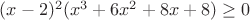$(x-2)^2(x^3+6x^2+8x+8)\ge0$