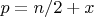 $p = n/2 + x$