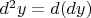 $d^2y= d(dy)$