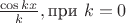 $\frac{\cos{kx}}{k}, \text{при } k=0$