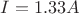 $I=1.33A$