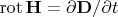 $\operatorname{rot}\mathbf H = \partial \mathbf D / \partial t$