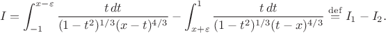 $$
I=\int_{-1}^{x-\varepsilon} \frac{t\,dt}{(1-t^2)^{1/3}(x-t)^{4/3}}
-\int_{x+\varepsilon}^1 \frac{t\,dt}{(1-t^2)^{1/3}(t-x)^{4/3}}
\overset{\rm def}{=}I_1-I_2.
$$