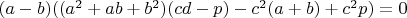 $(a-b)((a^2+ab+b^2)(cd-p)-c^2(a+b)+c^2p)=0$