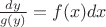 $\frac{dy}{g(y)} = f(x) dx$