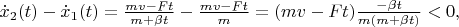 $\dot x_2(t)-\dot x_1(t)=\frac{mv-Ft}{m+\beta t}-\frac{mv-Ft}{m}=(mv-Ft)\frac{-\beta t}{m(m+\beta t)}<0,$