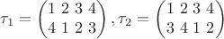 $$\tau_1 =  \begin{pmatrix}
1 \ 2 \ 3 \ 4\\
4 \ 1 \ 2  \ 3
\end{pmatrix}, \tau_2 =  \begin{pmatrix}
1 \ 2 \ 3 \ 4 \\
3 \ 4 \ 1 \ 2
\end{pmatrix}$$