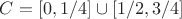 $C=[0,1/4]\cup[1/2,3/4]$