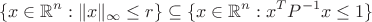 $$\lbrace x \in \mathbb{R}^n : \| x \|_{\infty} \le r \rbrace \subseteq \lbrace x \in \mathbb{R}^n : x^T P^{-1} x \le 1 \rbrace$$