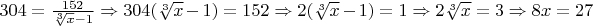 $304 = \frac {152} {\sqrt[3]{x} - 1} \Rightarrow 304(\sqrt[3]{x}-1) = 152 \Rightarrow 2(\sqrt[3]{x}-1) = 1 \Rightarrow 2\sqrt[3]{x} = 3 \Rightarrow 8x = 27$