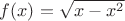 $f(x)=\sqrt{x-x^2}$