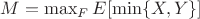 $M=\max_F E[ \min \{X,Y\}] $
