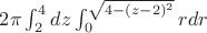 $2\pi \int^4_2 dz \int^{\sqrt{4-(z-2)^2}}_0 rdr$