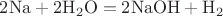 $\mathrm{ 2Na + 2H_2O = 2NaOH + H_2 }$