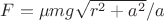 $F = \mu m g \sqrt{r^2 + a^2}/a$