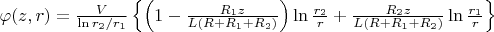 $\varphi (z,r) = \frac{V}{\ln r_2/r_1} \left\{ \left( 1- \frac{R_1 z}{L(R+R_1+R_2)} \right) \ln \frac{r_2}{r} +\frac{R_2 z}{L(R+R_1+R_2)}  \ln \frac{r_1}{r}\right\}$