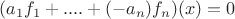 $(a_1 f_1+....+(-a_n) f_n)(x)=0$