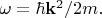 $\omega=\hbar\mathbf{k}^2/2m.$