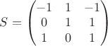 $S=\begin{pmatrix}
 -1&  1&-1 \\ 
 0& 1 &1 \\ 
 1&  0&1\\ 
\end{pmatrix}$