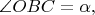 $\angle{OBC}=\alpha,$