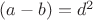 $(a-b)=d^2$