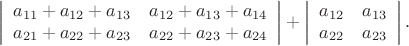 $$\left|\begin{array}{cc}a_{11}+a_{12}+a_{13}&a_{12}+a_{13}+a_{14}\\a_{21}+a_{22}+a_{23}&a_{22}+a_{23}+a_{24}\end{array}\right|+
\left|\begin{array}{cc}a_{12}&a_{13}\\a_{22}&a_{23}\end{array}\right|.$$