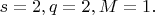 $s=2 , q=2 , M=1 .$
